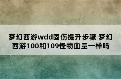 梦幻西游wdd固伤提升步骤 梦幻西游100和109怪物血量一样吗